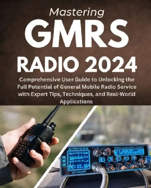 Mastering GMRS Radio: Comprehensive User Guide to Unlocking the Full Potential of General Mobile Radio Service with Expert Tips, Techniques, by Elior Weston