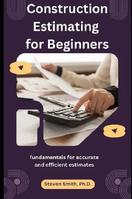 Construction Estimating for Beginners: fundamentals for accurate and efficient estimates by Steven Smith