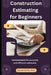 Construction Estimating for Beginners: fundamentals for accurate and efficient estimates by Steven Smith