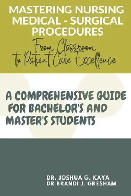 Mastering Nursing Medical - Surgical Procedures: From Classroom to Patient Care Excellence (A COMPREHENSIVE GUIDE FOR BACHELOR'S AND MASTER'S STUDENTS by Brandi J. Gresham