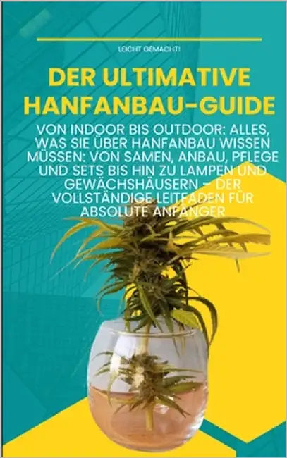Der ultimative Hanfanbau-Guide: Von Indoor bis Outdoor -: Von Samen, Anbau, Pflege und Sets bis hin zu Lampen und Gewächshäusern - Der vollständige Le by Malachi, Darian