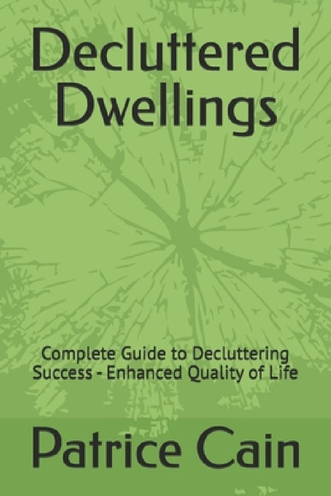 Decluttered Dwellings: Complete Guide to Decluttering Success - Enhanced Quality of Life by Patrice Cain