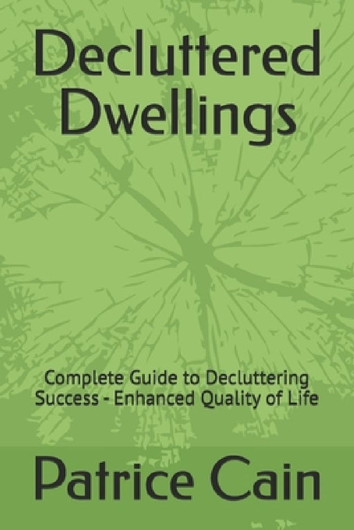 Decluttered Dwellings: Complete Guide to Decluttering Success - Enhanced Quality of Life by Patrice Cain