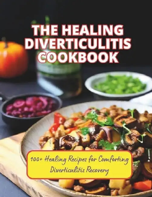 The Healing Diverticulitis Cookbook: 100+ Healing Recipes for Comforting Diverticulitis Recovery by Great Britain