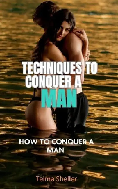 Techniques to conquer a man: How to conquer a man by A. Ludder