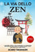 La Via Dello Zen: Il Sentiero Verso la Pace Interiore e l'Illuminazione. Imparerai ad Applicare la Filosofia Zen nella Vita Quotidiana per Vivere Megl by Acaro Takahashi