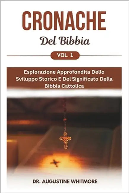 Cronache Del Bibbia Vol. 1: Esplorazione Approfondita Dello Sviluppo Storico E Del Significato Della Bibbia Cattolica by Whitmore, Augustine
