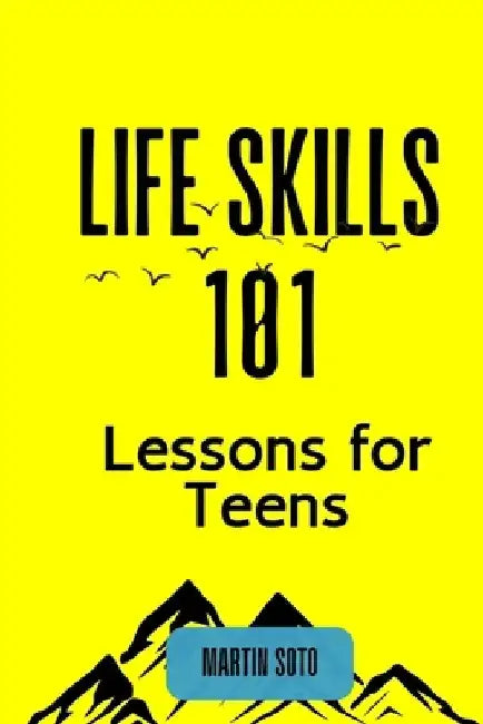 Life Skills 101: Lessons for Teens by Martin Soto