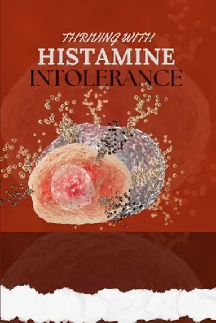 Thriving with Histamine Intolerance: Understanding Symptoms, Diagnosis, Diet Plans and Effective Treatments/Management Strategies by Jude Hills