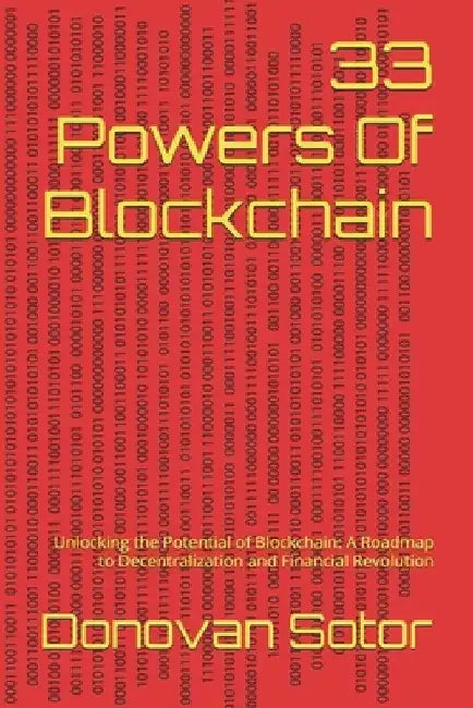 33 Powers Of Blockchain: Unlocking the Potential of Blockchain: A Roadmap to Decentralization and Financial Revolution by Donovan Sotor