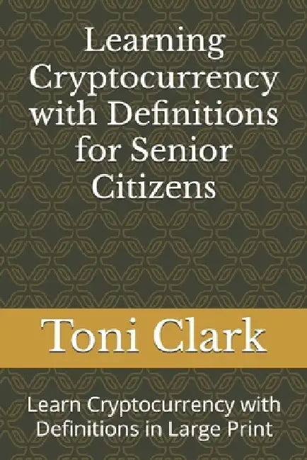 Learning Cryptocurrency with Definitions for Senior Citizens: Learn Cryptocurrency with Definitions in Large Print by Toni Clark