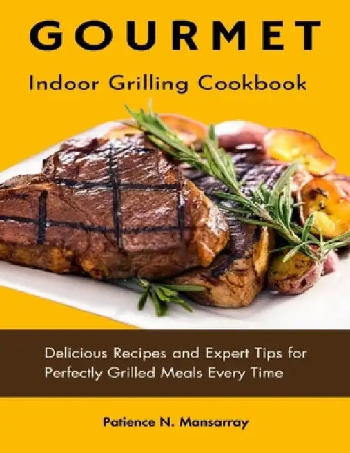 Gourmet Indoor Grilling Cookbook: Delicious Recipes and Expert Tips for Perfectly Grilled Meals Every Time by Patience N. Mansarray