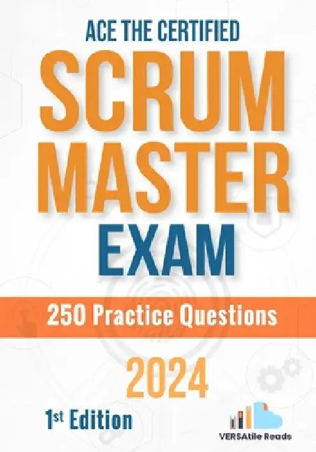 Ace the Certified Scrum Master Exam: 250 Practice Questions: 1st Edition - 2024 by Versatile Reads