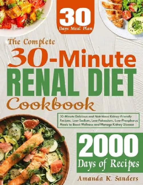 The Complete 30-Minute Renal Diet Cookbook: 30-Minute Delicious and Nutritious Kidney-Friendly Recipes. Low-Sodium, Low-Potassium, Low-Phosphorus Meal by Amanda K. Sanders