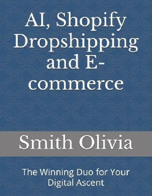 AI, Shopify Dropshipping and E-commerce: The Winning Duo for Your Digital Ascent by Smith Olivia