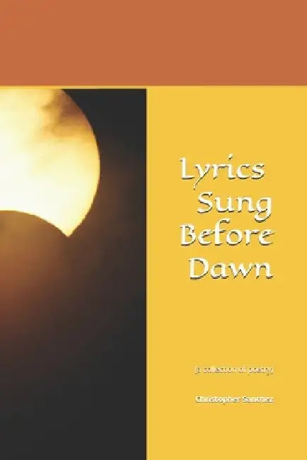 Lyrics Sung Before Dawn: (a collection of poetry) by Christopher Julian Sanchez