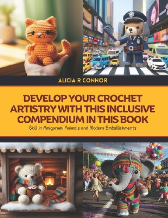 Develop Your Crochet Artistry with this Inclusive Compendium in this Book: Skill in Amigurumi Animals and Modern Embellishments by Alicia R. Connor