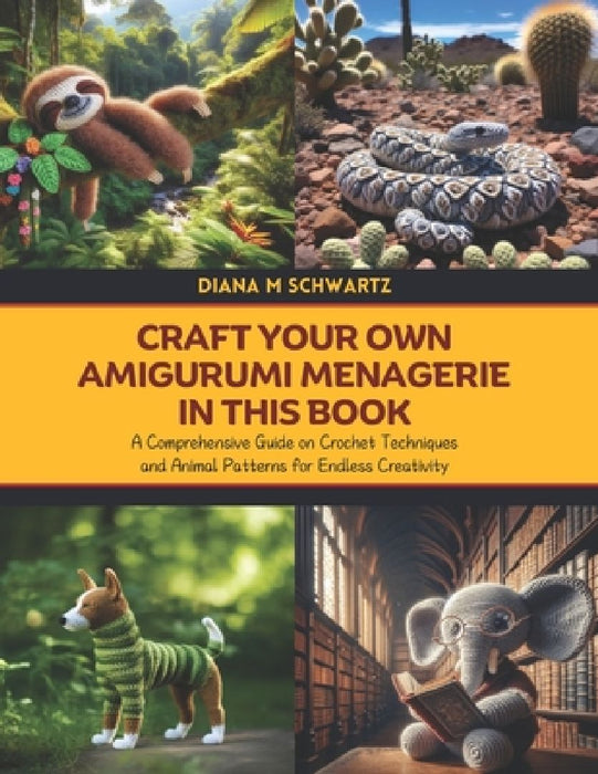 Craft Your Own Amigurumi Menagerie in this Book: A Comprehensive Guide on Crochet Techniques and Animal Patterns for Endless Creativity by Diana M. Schwartz