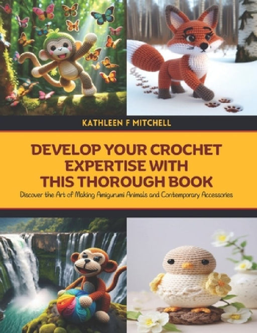 Develop Your Crochet Expertise with this Thorough Book: Discover the Art of Making Amigurumi Animals and Contemporary Accessories by Kathleen F. Mitchell