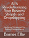 AI Is Revolutionizing Your Business Shopify and Dropshipping: Foolproof Strategies for Online Entrepreneurs by Barnes Ellie