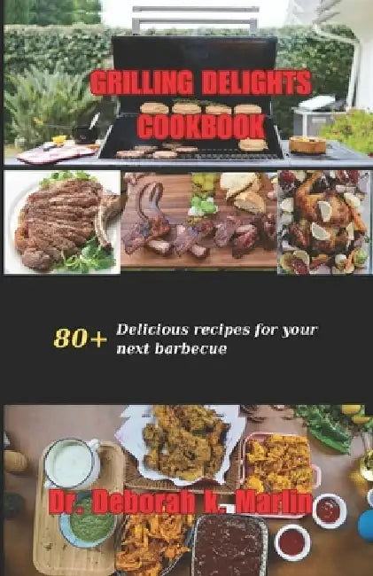 Grill[ng Delights Cookbook: 80] Delicious recipes for your next barbecue by Deborah K. Marlin