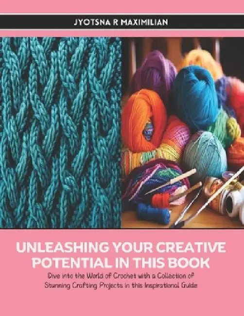 Unleashing Your Creative Potential in this Book: Dive into the World of Crochet with a Collection of Stunning Crafting Projects in this Inspirational by Jyotsna R. Maximilian