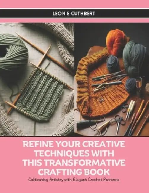 Refine Your Creative Techniques with this Transformative Crafting Book: Cultivating Artistry with Elegant Crochet Patterns by Leon E. Cuthbert