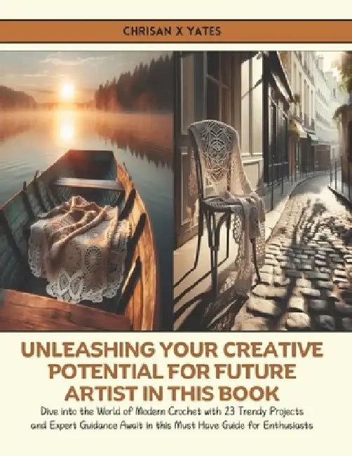 Unleashing Your Creative Potential for Future Artist in this Book: Dive into the World of Modern Crochet with 23 Trendy Projects and Expert Guidance A by Chrisan X. Yates