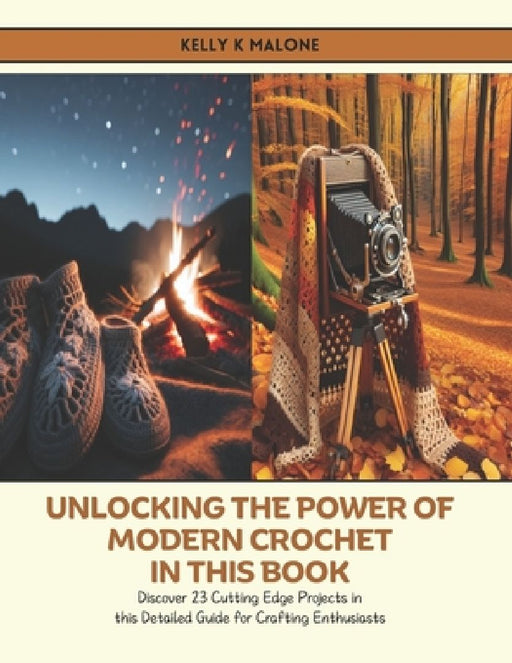 Unlocking the Power of Modern Crochet in this Book: Discover 23 Cutting Edge Projects in this Detailed Guide for Crafting Enthusiasts by Kelly K. Malone