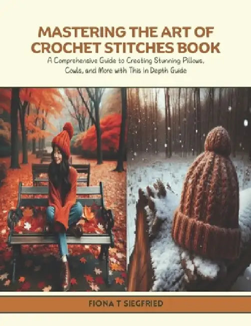 Mastering the Art of Crochet Stitches Book: A Comprehensive Guide to Creating Stunning Pillows, Cowls, and More with This In Depth Guide by Fiona T. Siegfried