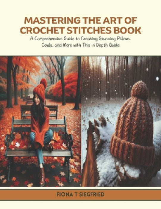 Mastering the Art of Crochet Stitches Book: A Comprehensive Guide to Creating Stunning Pillows, Cowls, and More with This In Depth Guide by Fiona T. Siegfried