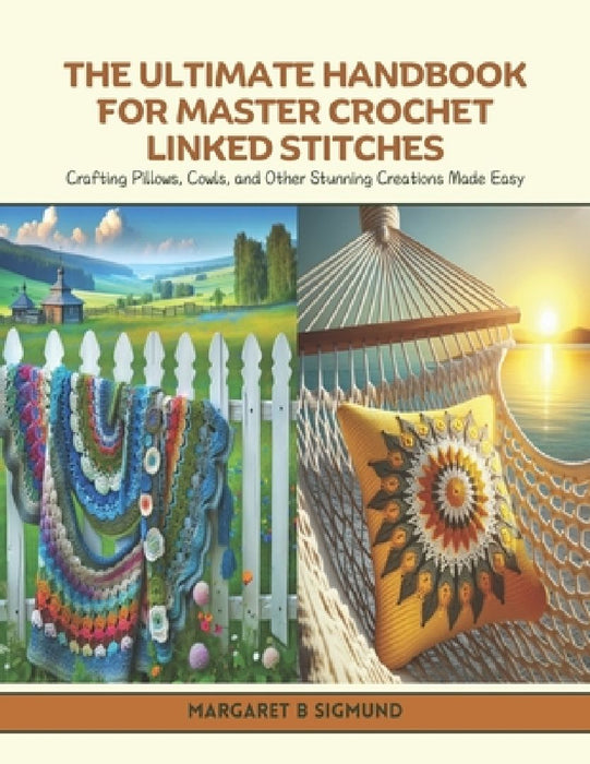 The Ultimate Handbook for Master Crochet Linked Stitches: Crafting Pillows, Cowls, and Other Stunning Creations Made Easy by Margaret B. Sigmund