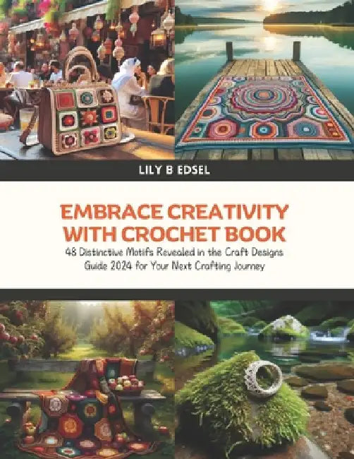 Embrace Creativity with Crochet Book: 48 Distinctive Motifs Revealed in the Craft Designs Guide 2024 for Your Next Crafting Journey by Lily B. Edsel