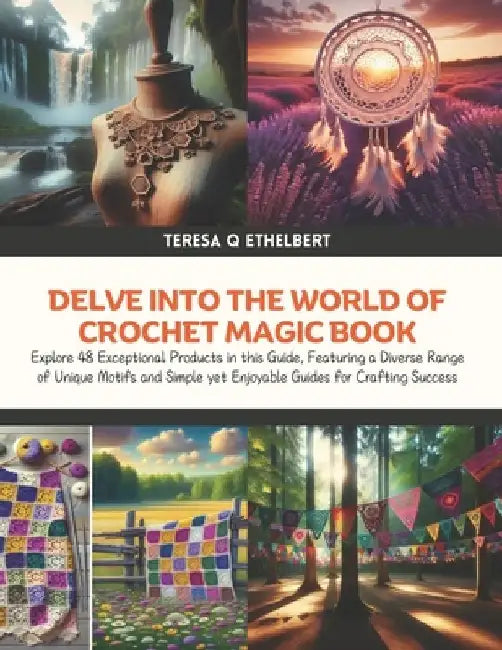 Delve into the World of Crochet Magic Book: Explore 48 Exceptional Products in this Guide, Featuring a Diverse Range of Unique Motifs and Simple yet E by Teresa Q. Ethelbert
