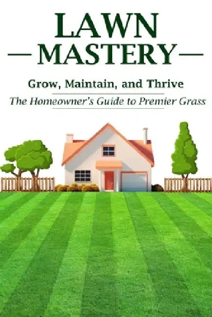 Lawn Mastery: Grow, Maintain, and Thrive - The Homeowner's Guide to Premier Grass by Neil Munro