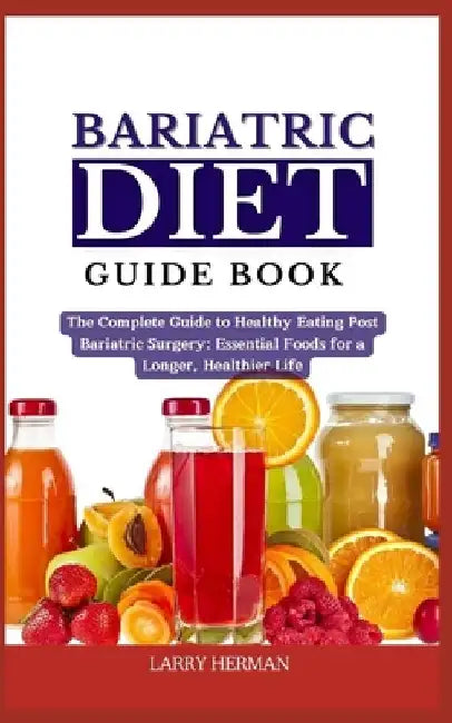 Bariatric Diet Guide Book: The Complete Guide to Healthy Eating Post Bariatric Surgery: Essential Foods for a Longer, Healthier Life by Larry Herman