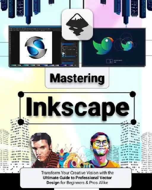 Mastering Inkscape: Transform Your Creative Vision with the Ultimate Guide to Professional Vector Design for Beginners & Pros Alike by Elliot Mercer
