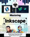 Mastering Inkscape: Transform Your Creative Vision with the Ultimate Guide to Professional Vector Design for Beginners & Pros Alike by Elliot Mercer