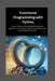 Functional Programming with Python: A Practical Manual for Developing Clean, Reliable Applications, Harnessing Parallelism, Simplifying Testing, and C by Matthew D. Passmore