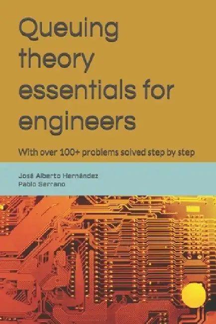 Queuing theory essentials for engineers: With over 100+ problems solved step by step by Pablo Serrano