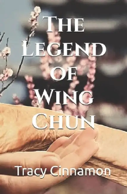 The Legend of Wing Chun by Tracy Cinnamon