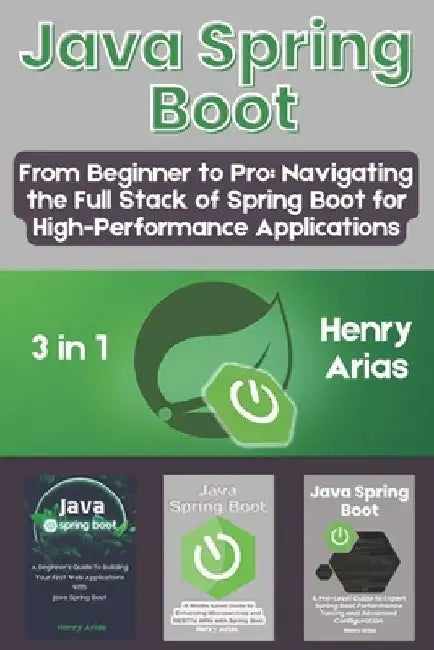 Java Spring Boot: 3 in 1 - "From Beginner to Pro: Navigating the Full Stack of Spring Boot for High-Performance Applications" by Henry Arias