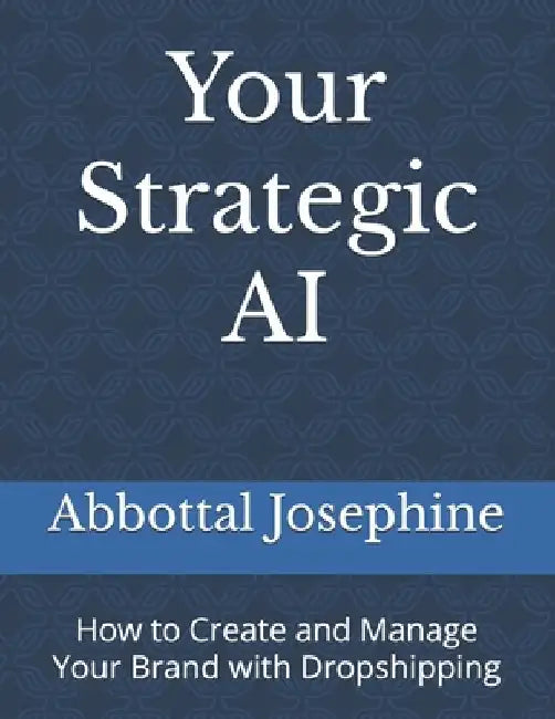 Your Strategic AI: How to Create and Manage Your Brand with Dropshipping by Abbottal Josephine