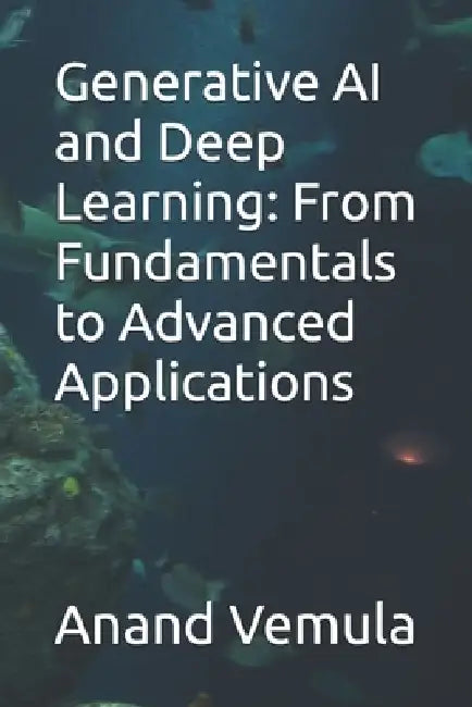 Generative AI and Deep Learning: From Fundamentals to Advanced Applications by Anand Vemula