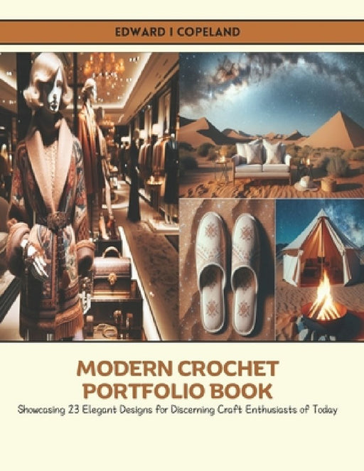 Modern Crochet Portfolio Book: Showcasing 23 Elegant Designs for Discerning Craft Enthusiasts of Today by Edward I. Copeland