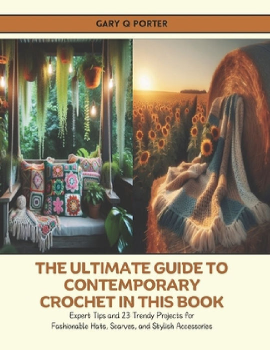 The Ultimate Guide to Contemporary Crochet in this Book: Expert Tips and 23 Trendy Projects for Fashionable Hats, Scarves, and Stylish Accessories by Gary Q. Porter