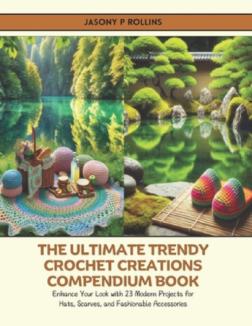 The Ultimate Trendy Crochet Creations Compendium Book: Enhance Your Look with 23 Modern Projects for Hats, Scarves, and Fashionable Accessories by Jasony P. Rollins