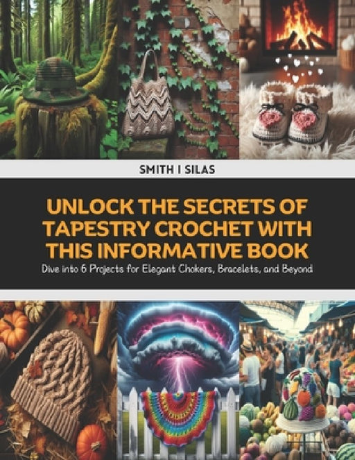 Unlock the Secrets of Tapestry Crochet with This Informative Book: Dive into 6 Projects for Elegant Chokers, Bracelets, and Beyond by Smith I. Silas