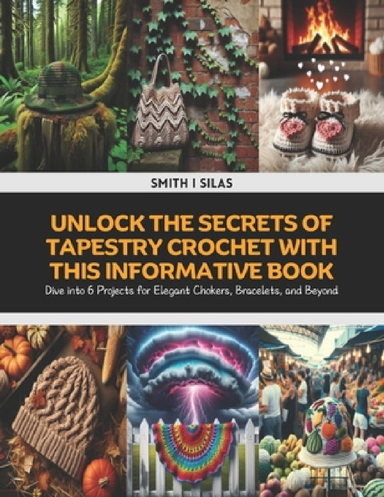 Unlock the Secrets of Tapestry Crochet with This Informative Book: Dive into 6 Projects for Elegant Chokers, Bracelets, and Beyond by Smith I. Silas