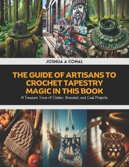 The Guide of Artisans to Crochet Tapestry Magic in this Book: A Treasure Trove of Choker, Bracelet, and Cowl Projects by Joshua A. Conal
